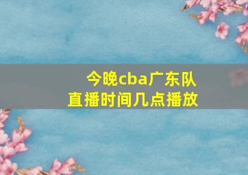 今晚cba广东队直播时间几点播放