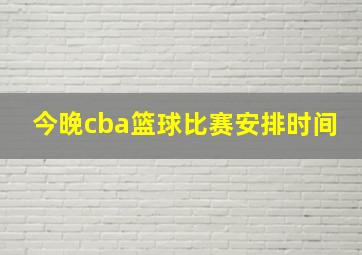 今晚cba篮球比赛安排时间