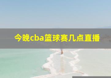 今晚cba篮球赛几点直播