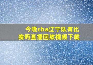 今晚cba辽宁队有比赛吗直播回放视频下载