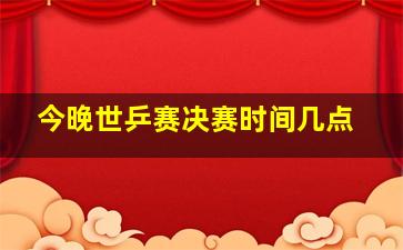 今晚世乒赛决赛时间几点