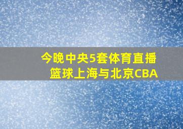 今晚中央5套体育直播篮球上海与北京CBA