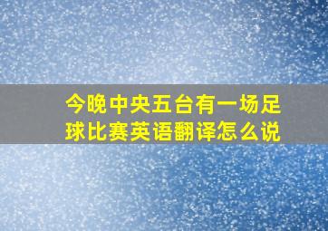 今晚中央五台有一场足球比赛英语翻译怎么说