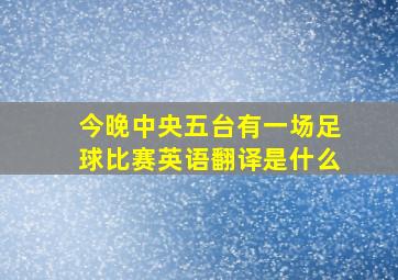 今晚中央五台有一场足球比赛英语翻译是什么