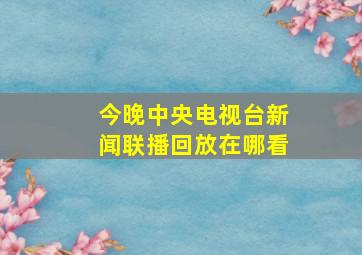 今晚中央电视台新闻联播回放在哪看