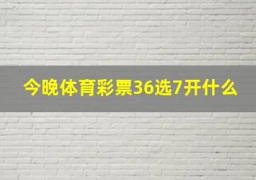 今晚体育彩票36选7开什么