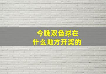 今晚双色球在什么地方开奖的