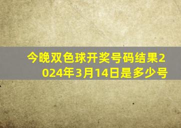 今晚双色球开奖号码结果2024年3月14日是多少号