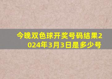 今晚双色球开奖号码结果2024年3月3日是多少号