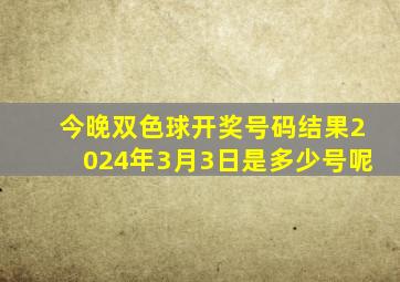 今晚双色球开奖号码结果2024年3月3日是多少号呢