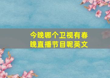 今晚哪个卫视有春晚直播节目呢英文