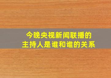 今晚央视新闻联播的主持人是谁和谁的关系