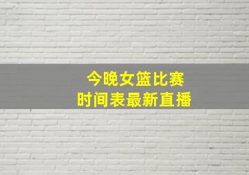 今晚女篮比赛时间表最新直播