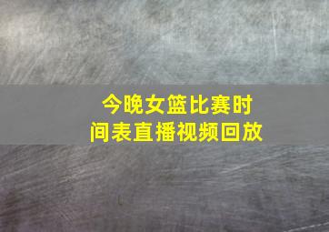 今晚女篮比赛时间表直播视频回放