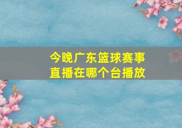 今晚广东篮球赛事直播在哪个台播放