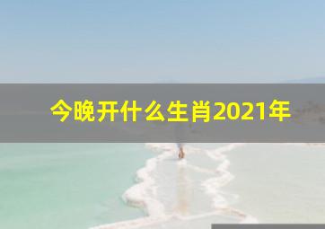 今晚开什么生肖2021年