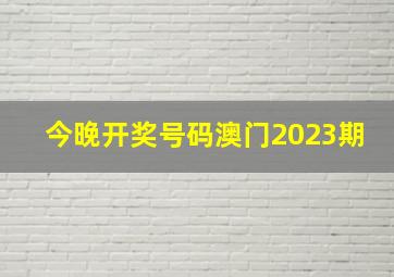 今晚开奖号码澳门2023期