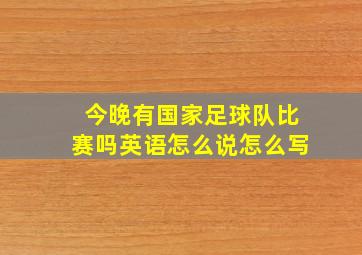 今晚有国家足球队比赛吗英语怎么说怎么写