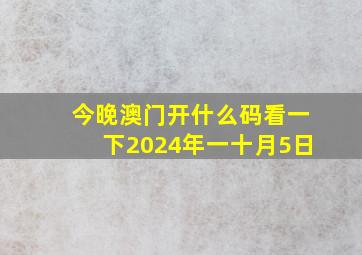 今晚澳门开什么码看一下2024年一十月5日