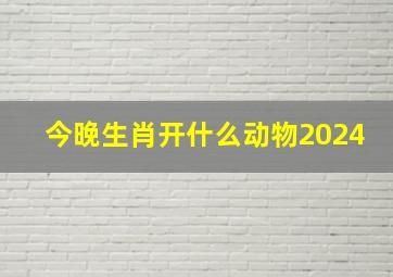 今晚生肖开什么动物2024