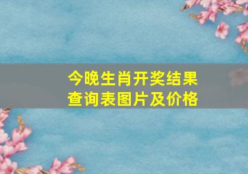 今晚生肖开奖结果查询表图片及价格