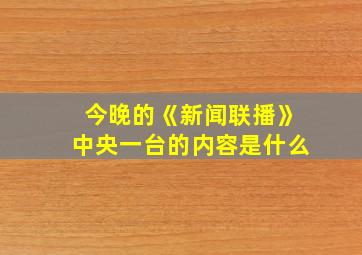 今晚的《新闻联播》中央一台的内容是什么