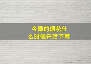 今晚的烟花什么时候开始下雨