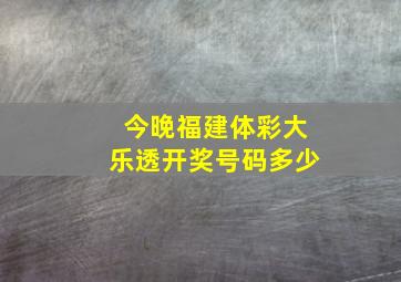 今晚福建体彩大乐透开奖号码多少