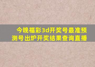 今晚福彩3d开奖号最准预测号出炉开奖结果查询直播