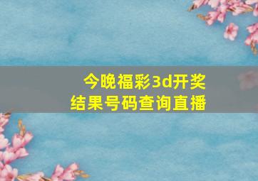 今晚福彩3d开奖结果号码查询直播