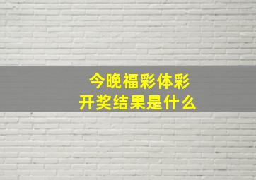 今晚福彩体彩开奖结果是什么