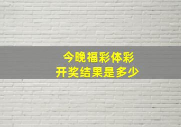 今晚福彩体彩开奖结果是多少