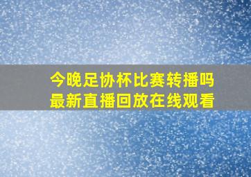 今晚足协杯比赛转播吗最新直播回放在线观看