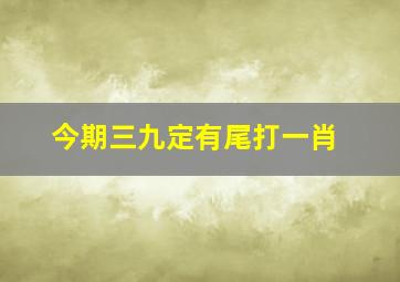 今期三九定有尾打一肖