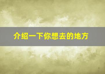 介绍一下你想去的地方