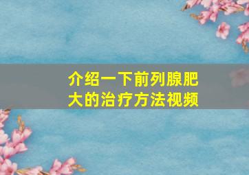 介绍一下前列腺肥大的治疗方法视频