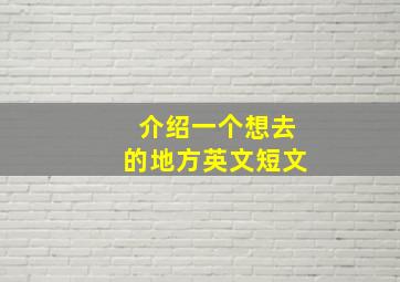 介绍一个想去的地方英文短文