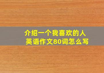 介绍一个我喜欢的人英语作文80词怎么写