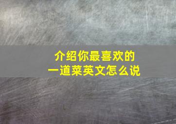 介绍你最喜欢的一道菜英文怎么说