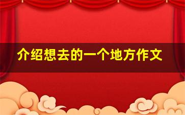 介绍想去的一个地方作文