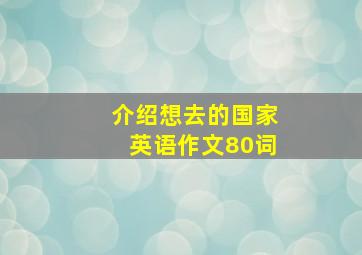 介绍想去的国家英语作文80词