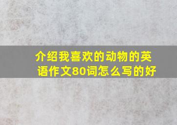 介绍我喜欢的动物的英语作文80词怎么写的好