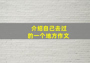 介绍自己去过的一个地方作文