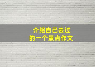 介绍自己去过的一个景点作文