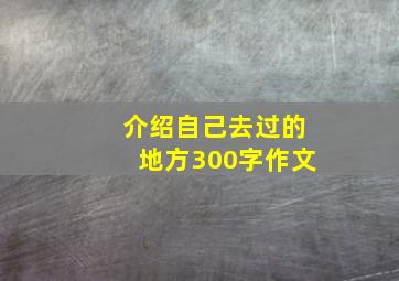 介绍自己去过的地方300字作文