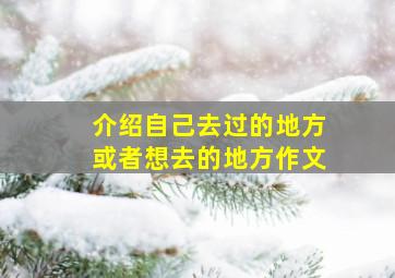 介绍自己去过的地方或者想去的地方作文