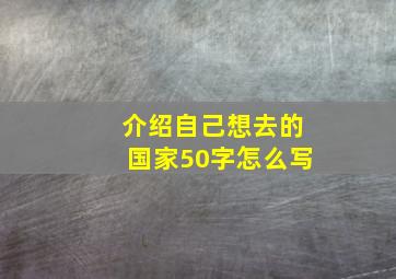 介绍自己想去的国家50字怎么写