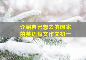 介绍自己想去的国家的英语短文作文初一