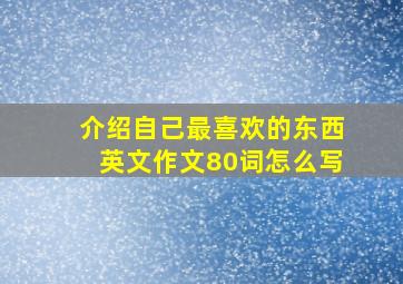 介绍自己最喜欢的东西英文作文80词怎么写