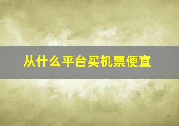 从什么平台买机票便宜